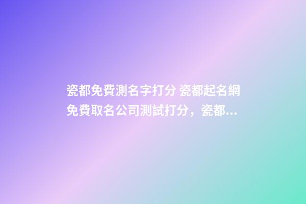 瓷都免費測名字打分 瓷都起名網免費取名公司測試打分，瓷都取名網好不好-第1張-觀點-玄機派